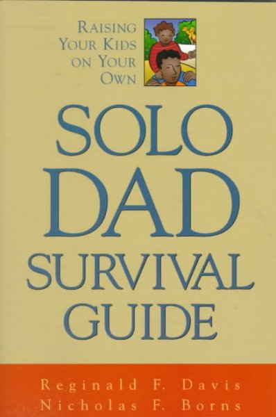 Solo dad survival guide : raising your kids on your own / Reginald F. Davis and Nicholas F. Borns.