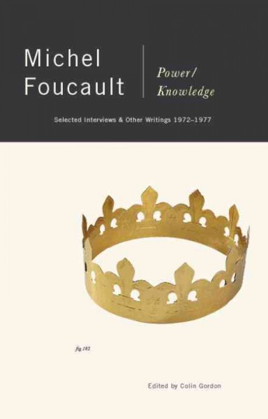 Power/knowledge : selected interviews and other writings, 1972-1977 / Michel Foucault ; edited by Colin Gordon ; translated by Colin Gordon ... [et al.]