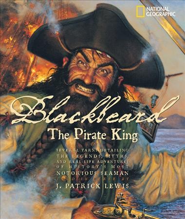 Blackbeard, the pirate king : several yarns detailing the legends, myths, and real-life adventures of history's most notorious seaman, told in verse / by J. Patrick Lewis.