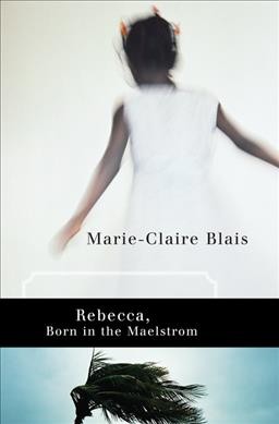 Rebecca, born in the maelstrom / Marie-Claire Blais ; translated by Nigel Spencer.