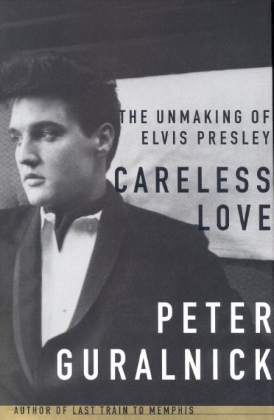 Careless love : the unmaking of Elvis Presley / Peter Guralnick.