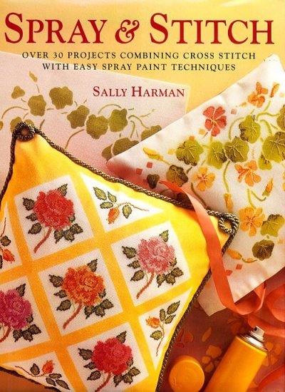 Spray & stitch : over 30 projects combining cross stitch with easy spray paint techniques / Sally Harman.