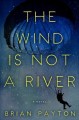 Go to record The wind is not a river : a novel